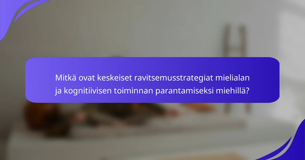Mitkä ovat keskeiset ravitsemusstrategiat mielialan ja kognitiivisen toiminnan parantamiseksi miehillä?