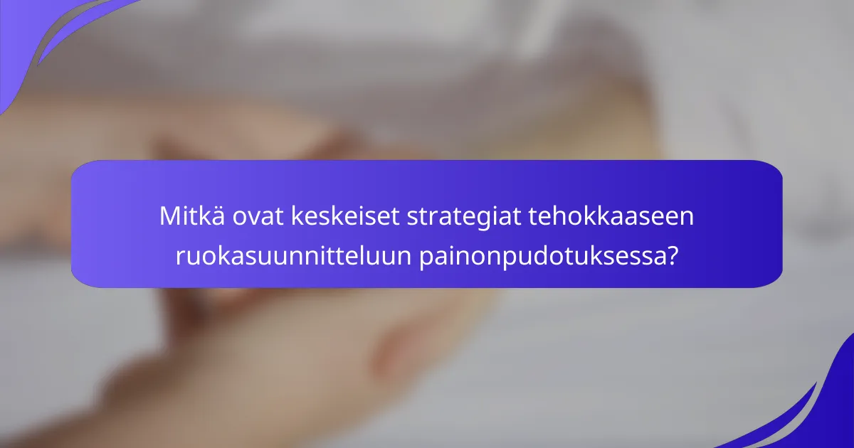 Mitkä ovat keskeiset strategiat tehokkaaseen ruokasuunnitteluun painonpudotuksessa?