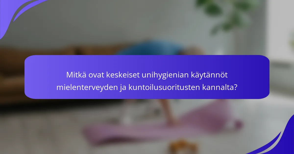 Mitkä ovat keskeiset unihygienian käytännöt mielenterveyden ja kuntoilusuoritusten kannalta?