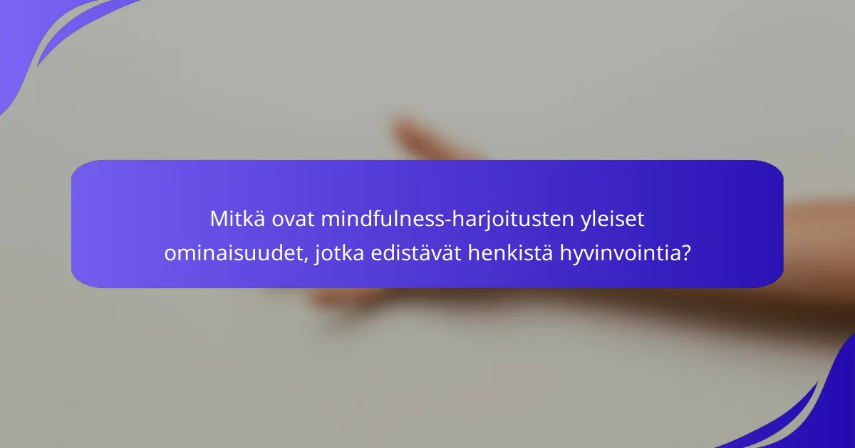 Mitkä ovat mindfulness-harjoitusten yleiset ominaisuudet, jotka edistävät henkistä hyvinvointia?