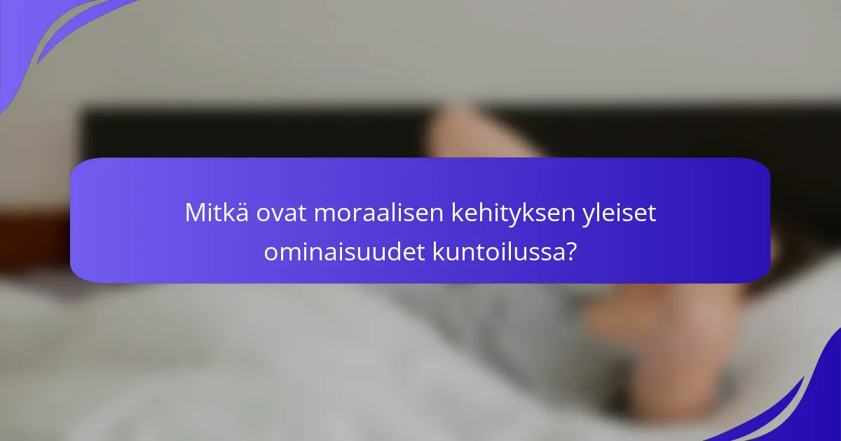 Mitkä ovat moraalisen kehityksen yleiset ominaisuudet kuntoilussa?