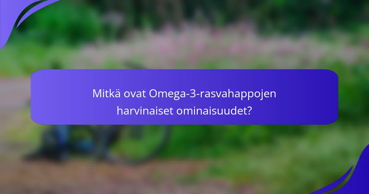 Mitkä ovat Omega-3-rasvahappojen harvinaiset ominaisuudet?