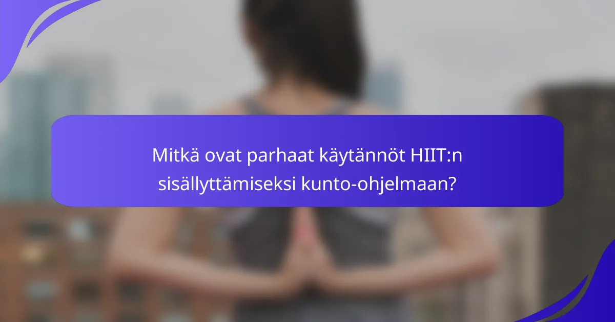 Mitkä ovat parhaat käytännöt HIIT:n sisällyttämiseksi kunto-ohjelmaan?