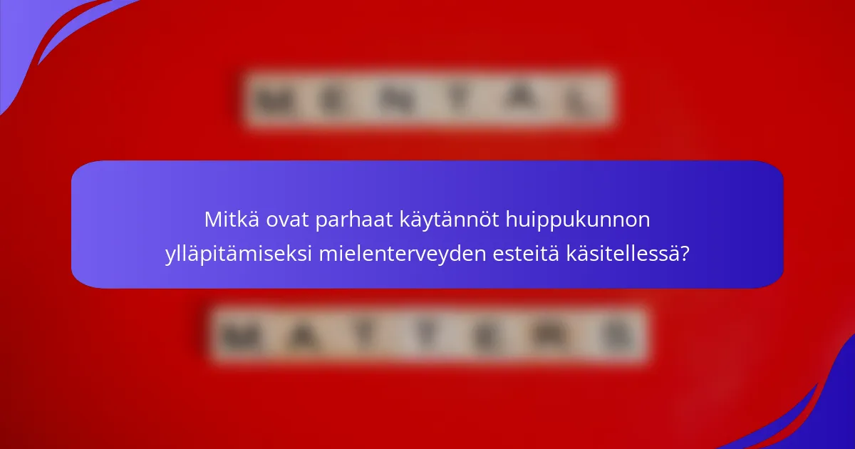 Mitkä ovat parhaat käytännöt huippukunnon ylläpitämiseksi mielenterveyden esteitä käsitellessä?