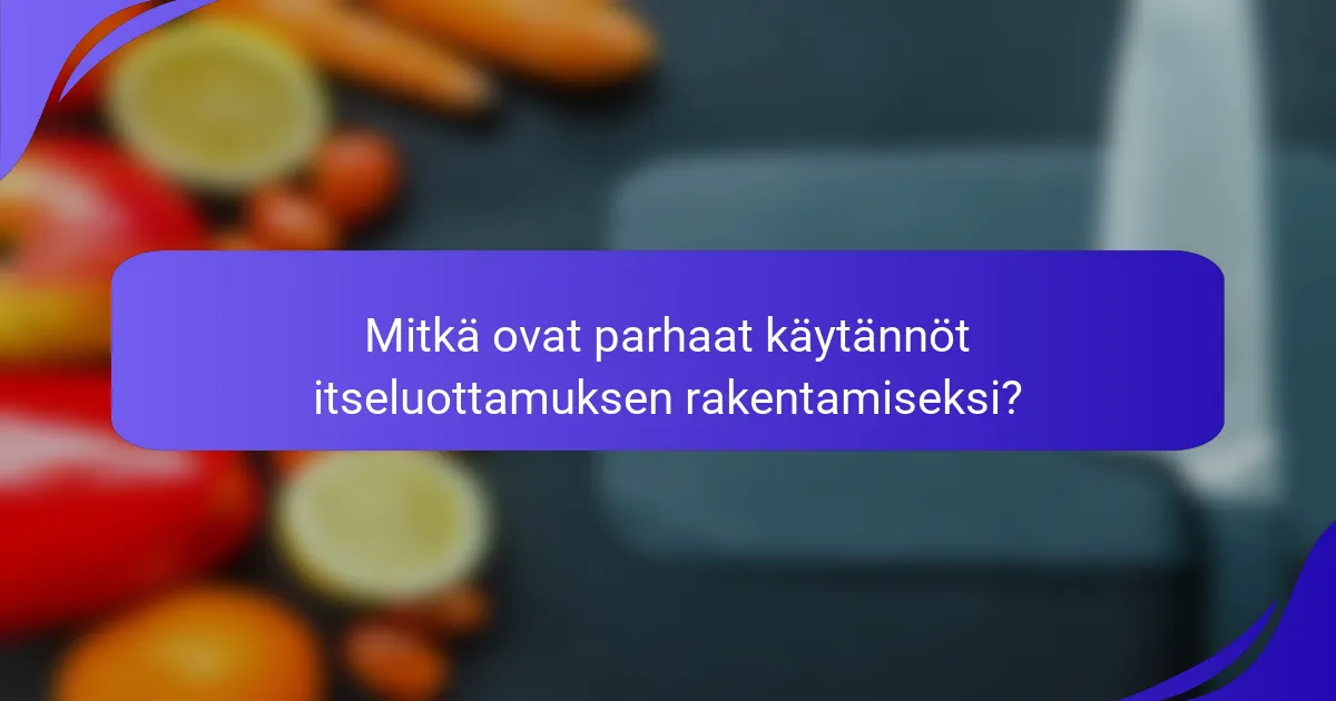 Mitkä ovat parhaat käytännöt itseluottamuksen rakentamiseksi?