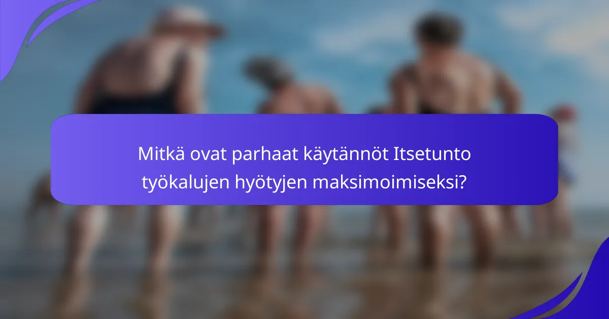 Mitkä ovat parhaat käytännöt Itsetunto työkalujen hyötyjen maksimoimiseksi?