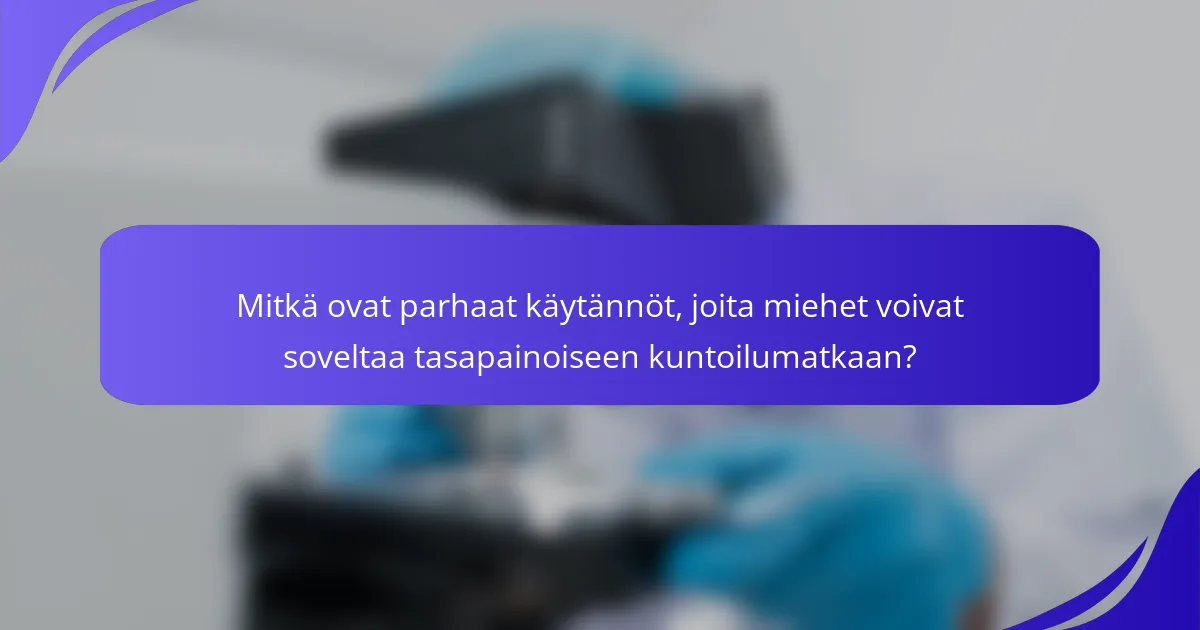 Mitkä ovat parhaat käytännöt, joita miehet voivat soveltaa tasapainoiseen kuntoilumatkaan?