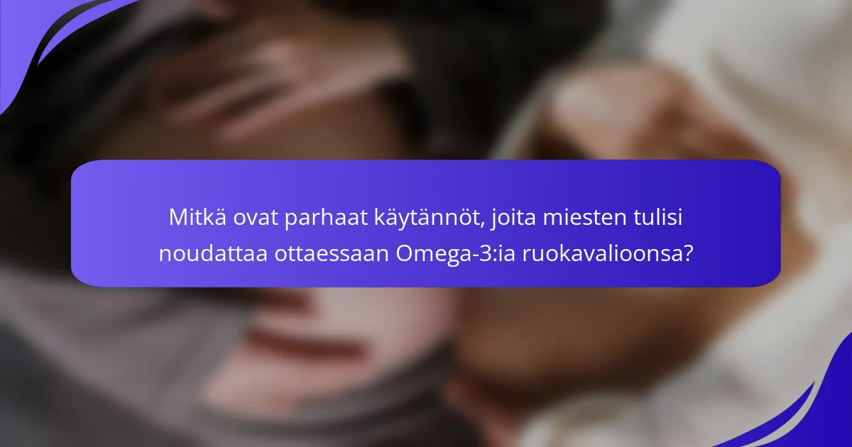 Mitkä ovat parhaat käytännöt, joita miesten tulisi noudattaa ottaessaan Omega-3:ia ruokavalioonsa?