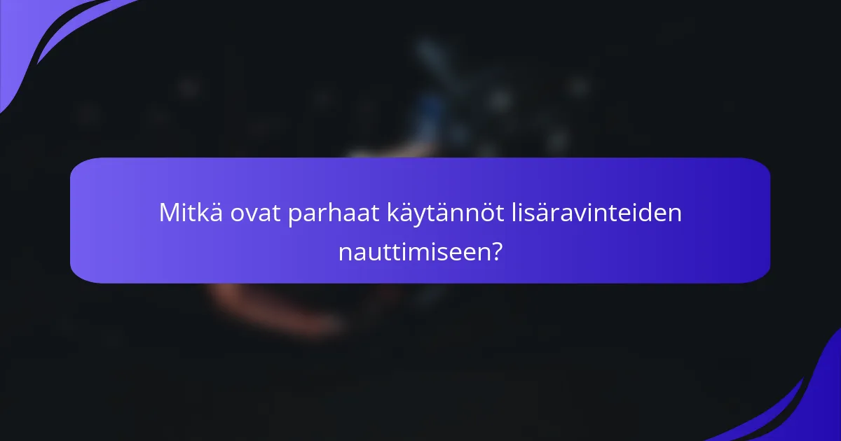 Mitkä ovat parhaat käytännöt lisäravinteiden nauttimiseen?