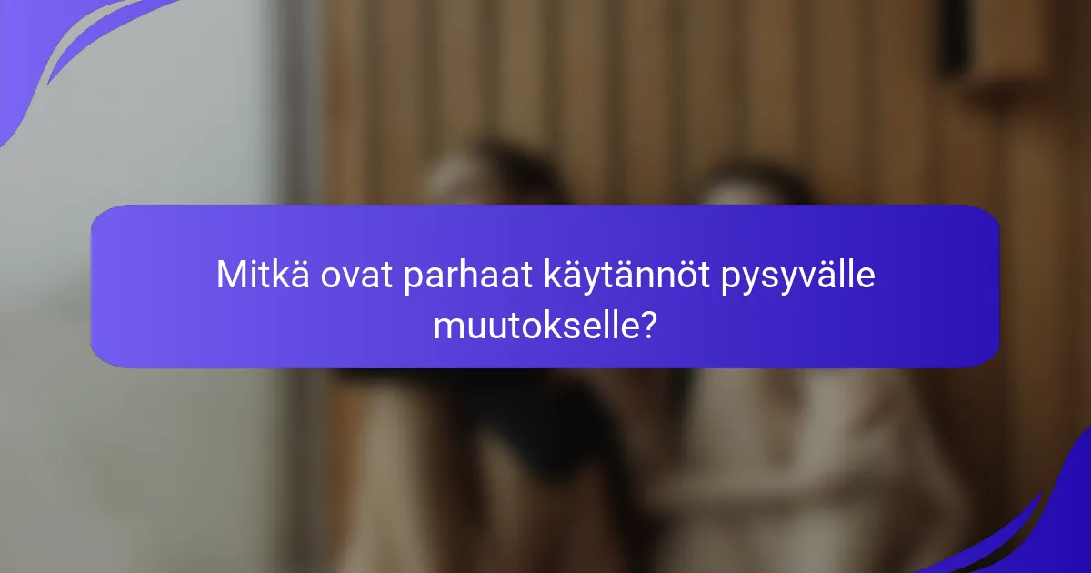 Mitkä ovat parhaat käytännöt pysyvälle muutokselle?