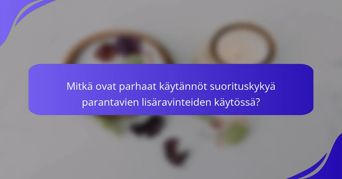 Mitkä ovat parhaat käytännöt suorituskykyä parantavien lisäravinteiden käytössä?