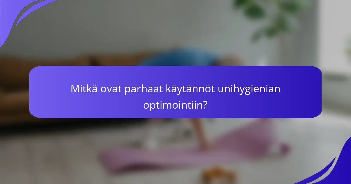 Mitkä ovat parhaat käytännöt unihygienian optimointiin?