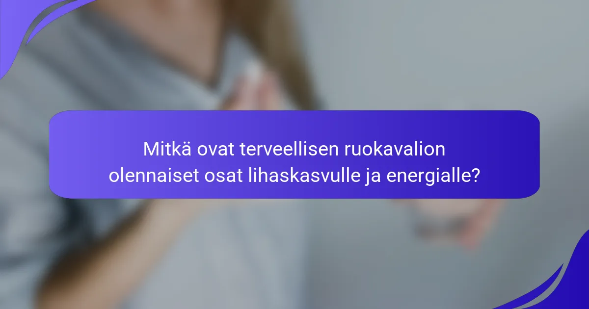 Mitkä ovat terveellisen ruokavalion olennaiset osat lihaskasvulle ja energialle?