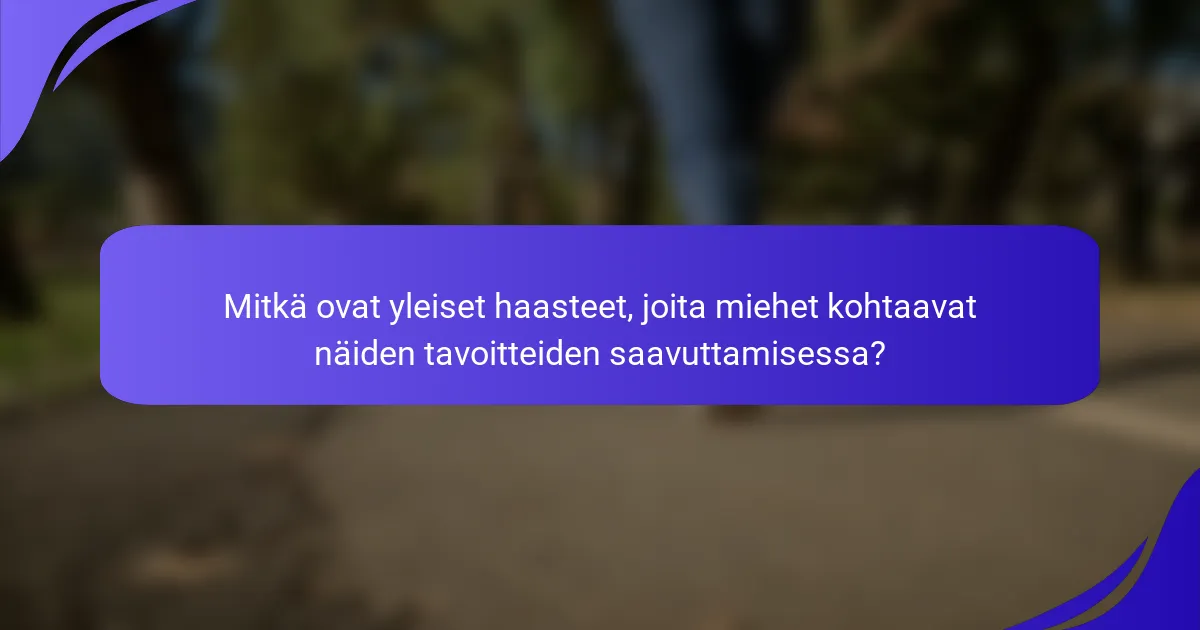 Mitkä ovat yleiset haasteet, joita miehet kohtaavat näiden tavoitteiden saavuttamisessa?
