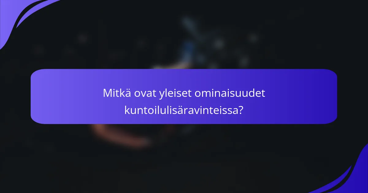 Mitkä ovat yleiset ominaisuudet kuntoilulisäravinteissa?