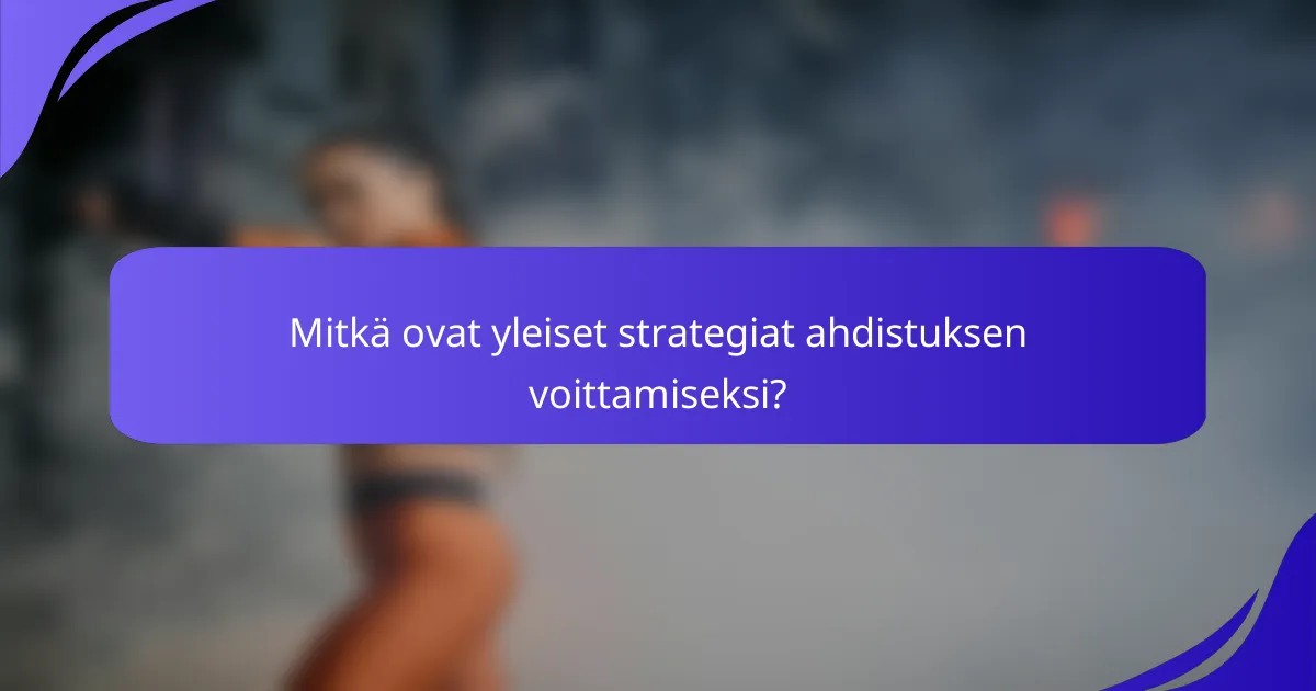Mitkä ovat yleiset strategiat ahdistuksen voittamiseksi?