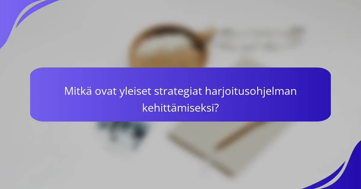 Mitkä ovat yleiset strategiat harjoitusohjelman kehittämiseksi?