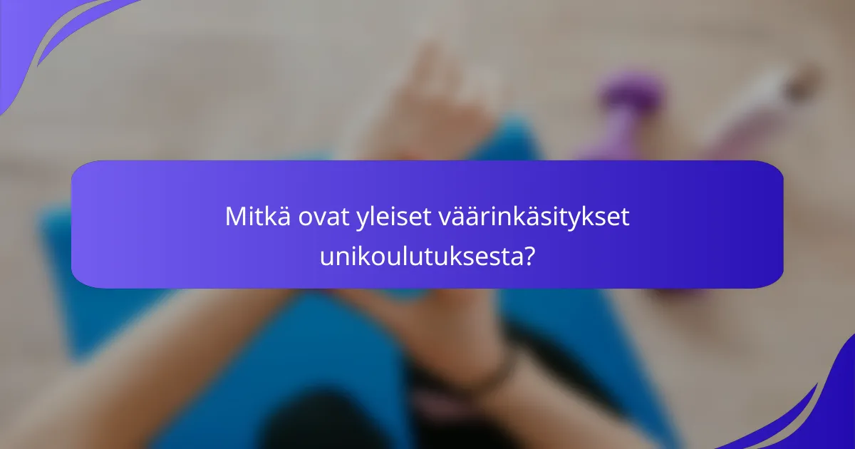 Mitkä ovat yleiset väärinkäsitykset unikoulutuksesta?