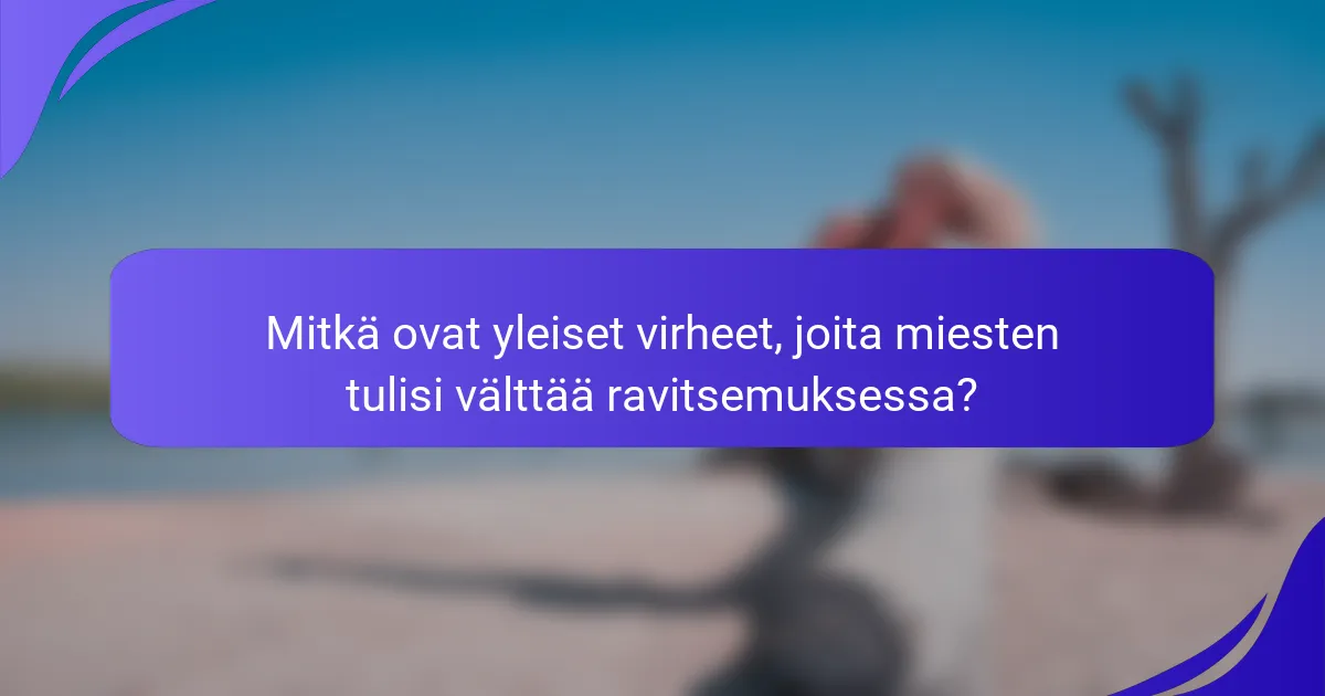 Mitkä ovat yleiset virheet, joita miesten tulisi välttää ravitsemuksessa?