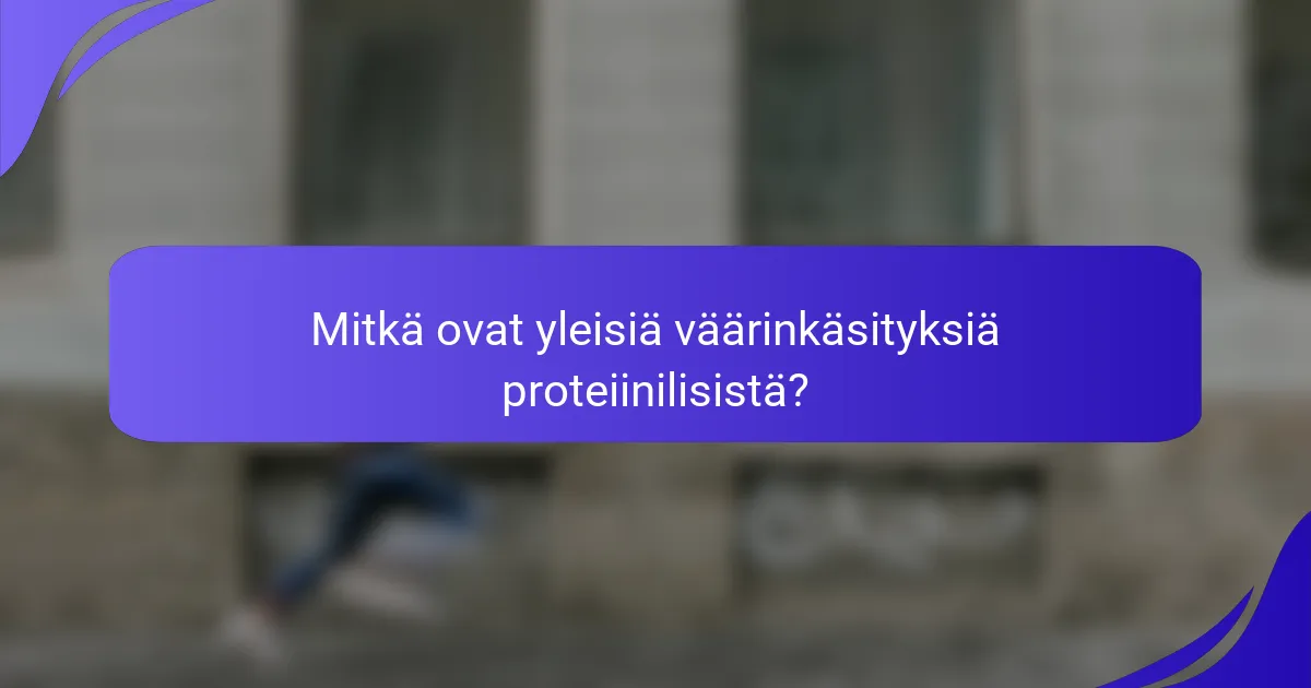 Mitkä ovat yleisiä väärinkäsityksiä proteiinilisistä?