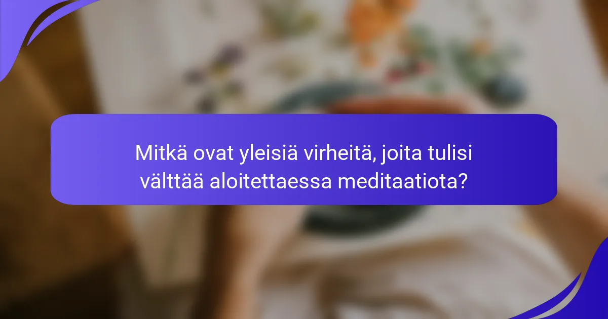 Mitkä ovat yleisiä virheitä, joita tulisi välttää aloitettaessa meditaatiota?