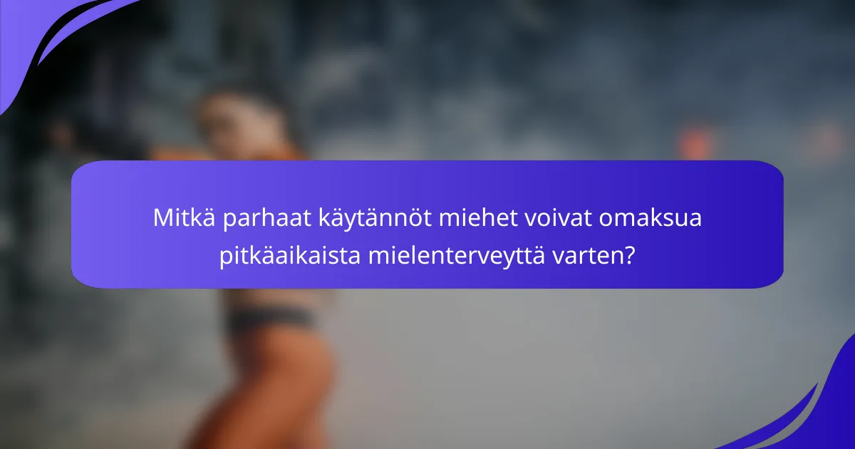 Mitkä parhaat käytännöt miehet voivat omaksua pitkäaikaista mielenterveyttä varten?