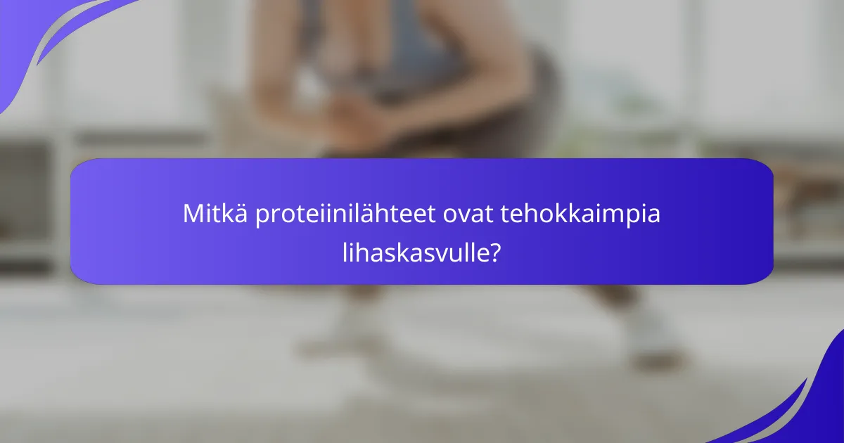 Mitkä proteiinilähteet ovat tehokkaimpia lihaskasvulle?