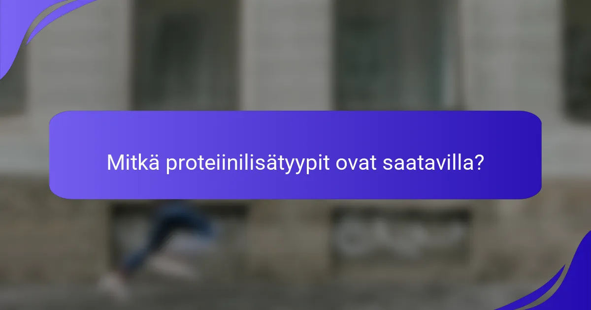 Mitkä proteiinilisätyypit ovat saatavilla?