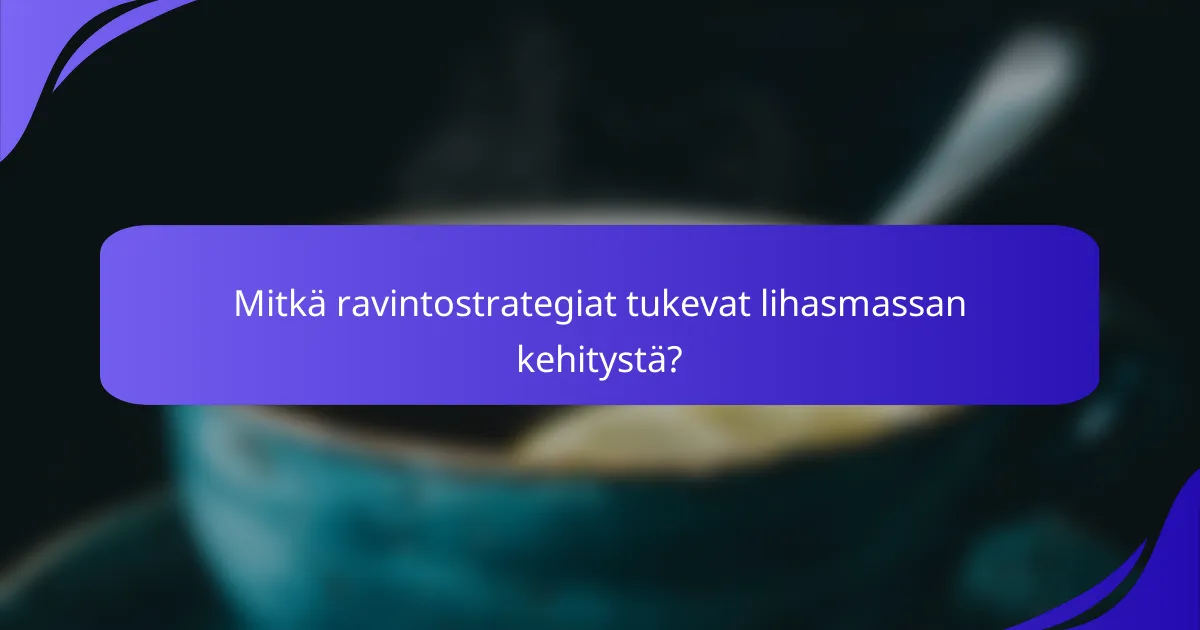 Mitkä ravintostrategiat tukevat lihasmassan kehitystä?